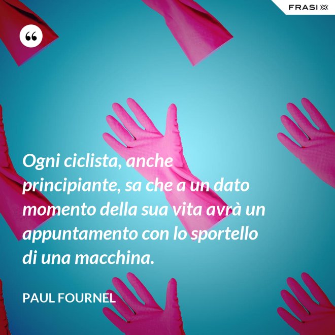 Ogni ciclista, anche principiante, sa che a un dato momento della sua vita avrà un appuntamento con lo sportello di una macchina. - Paul Fournel