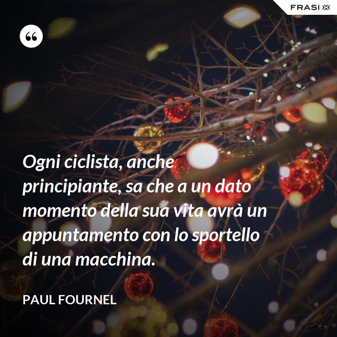 Ogni ciclista, anche principiante, sa che a un dato momento della sua vita avrà un appuntamento con lo sportello di una macchina. - Paul Fournel