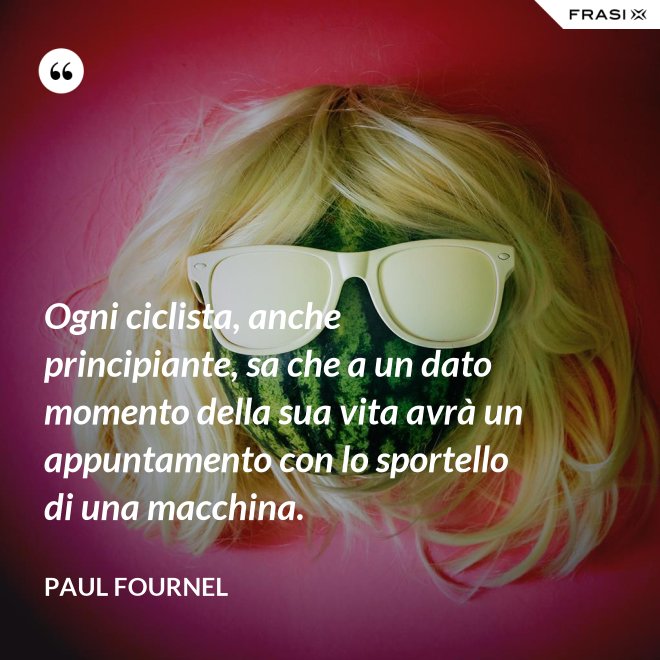 Ogni ciclista, anche principiante, sa che a un dato momento della sua vita avrà un appuntamento con lo sportello di una macchina. - Paul Fournel