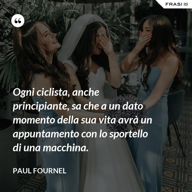 Ogni ciclista, anche principiante, sa che a un dato momento della sua vita avrà un appuntamento con lo sportello di una macchina. - Paul Fournel