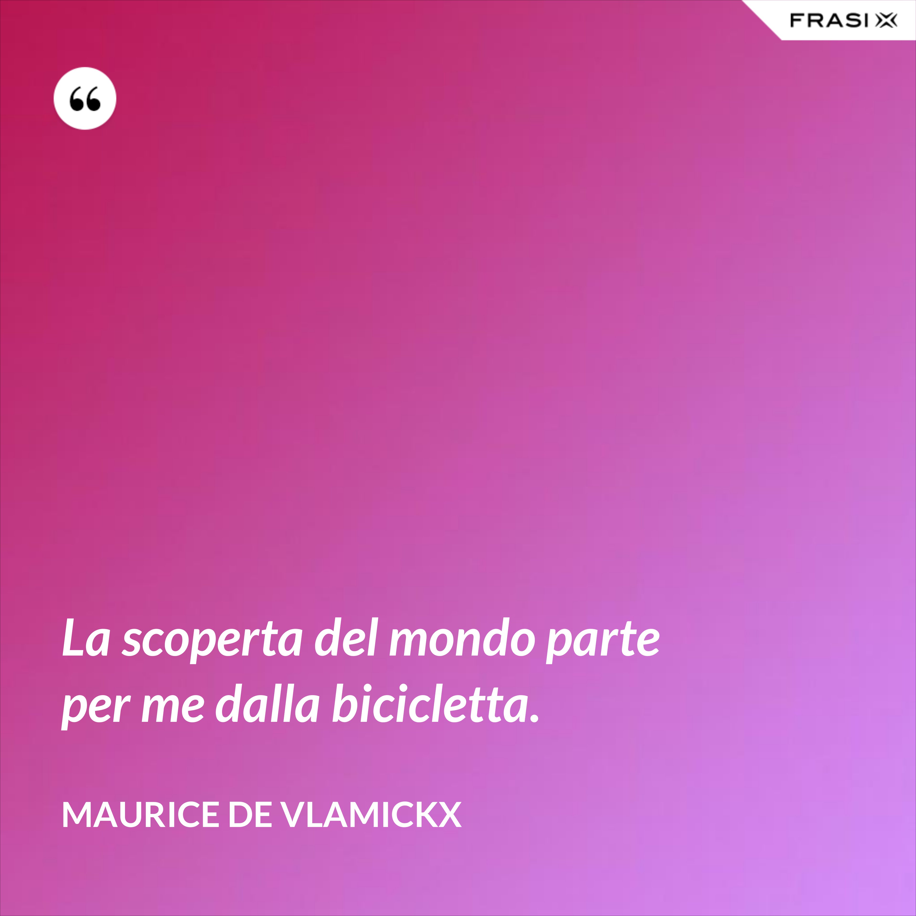 La scoperta del mondo parte per me dalla bicicletta. - Maurice de Vlamickx