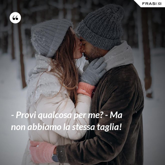 - Provi qualcosa per me? - Ma non abbiamo la stessa taglia! - Anonimo