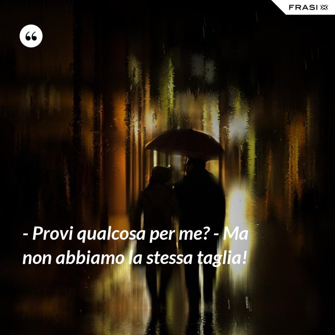 - Provi qualcosa per me? - Ma non abbiamo la stessa taglia! - Anonimo