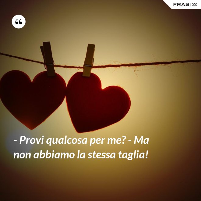 - Provi qualcosa per me? - Ma non abbiamo la stessa taglia! - Anonimo