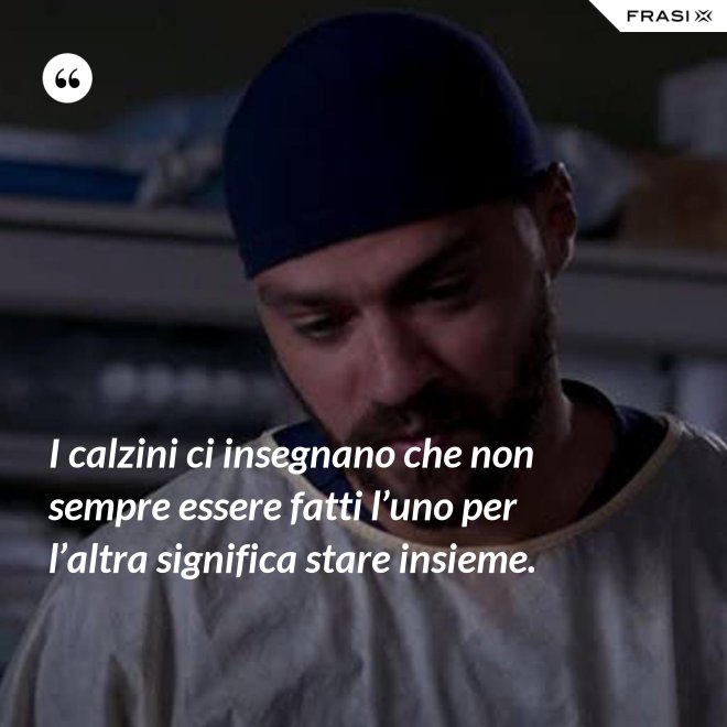 I calzini ci insegnano che non sempre essere fatti l’uno per l’altra significa stare insieme. - Anonimo