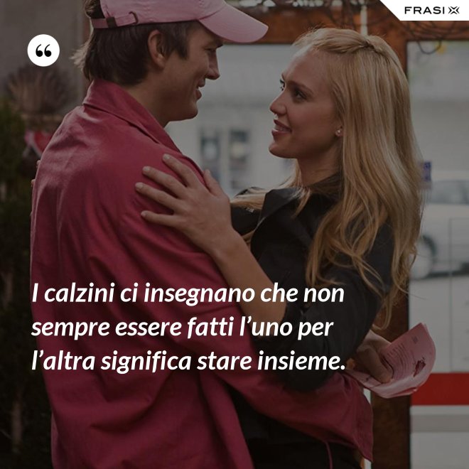 I calzini ci insegnano che non sempre essere fatti l’uno per l’altra significa stare insieme. - Anonimo