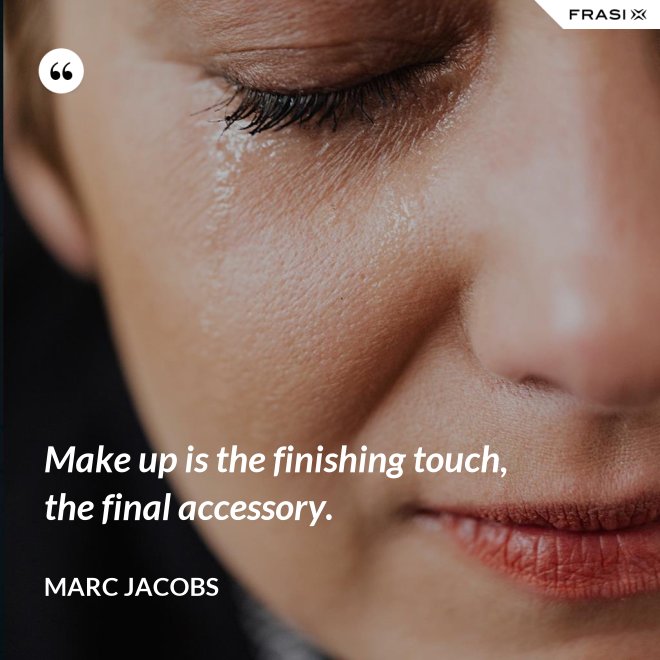 Make up is the finishing touch, the final accessory. - Marc Jacobs