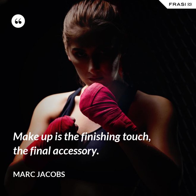 Make up is the finishing touch, the final accessory. - Marc Jacobs