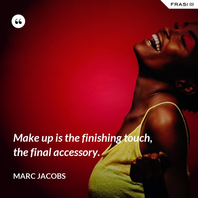Make up is the finishing touch, the final accessory. - Marc Jacobs