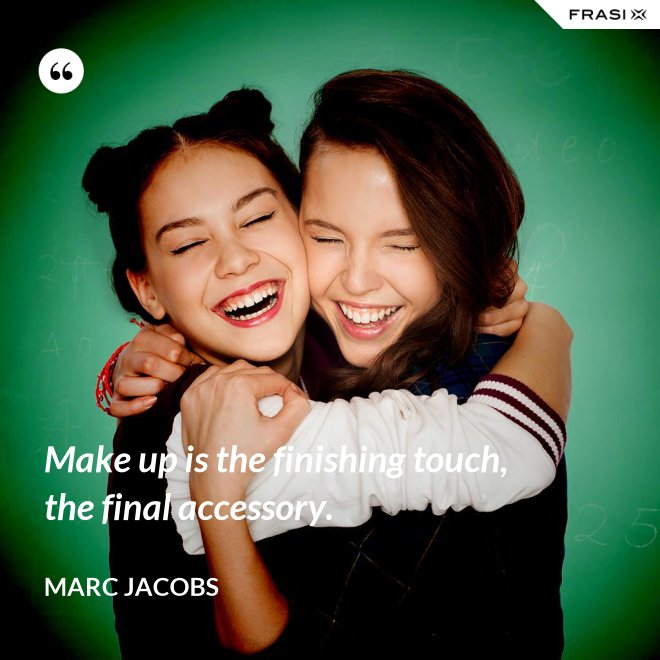 Make up is the finishing touch, the final accessory. - Marc Jacobs