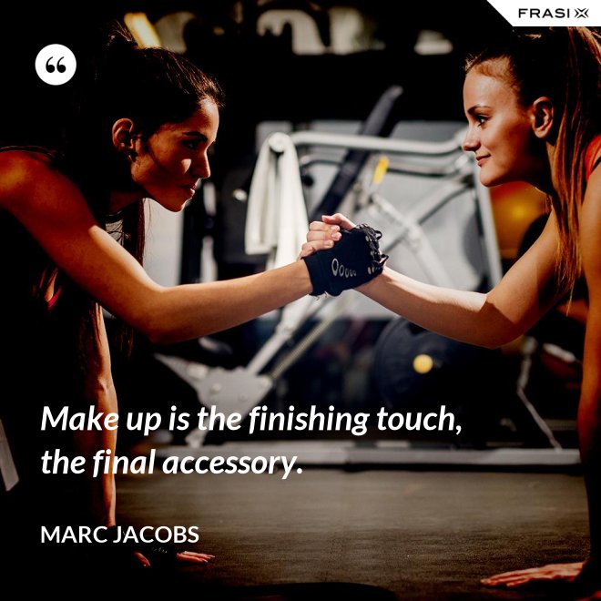 Make up is the finishing touch, the final accessory. - Marc Jacobs