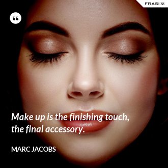 Make up is the finishing touch, the final accessory. - Marc Jacobs
