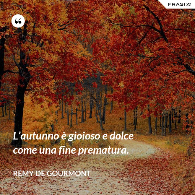 L’autunno è gioioso e dolce come una fine prematura. - Rémy de Gourmont