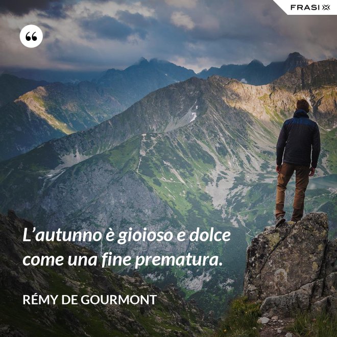 L’autunno è gioioso e dolce come una fine prematura. - Rémy de Gourmont