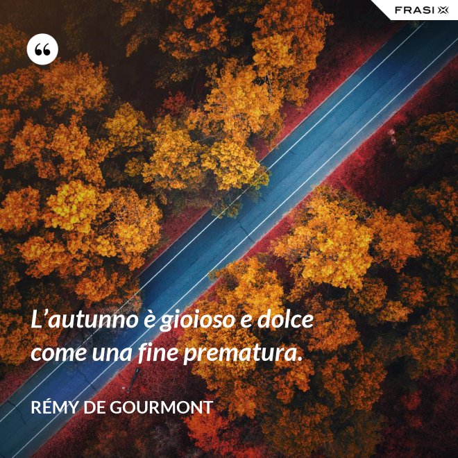 L’autunno è gioioso e dolce come una fine prematura. - Rémy de Gourmont