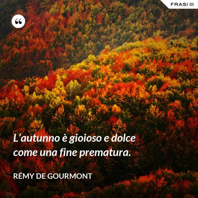 L’autunno è gioioso e dolce come una fine prematura. - Rémy de Gourmont