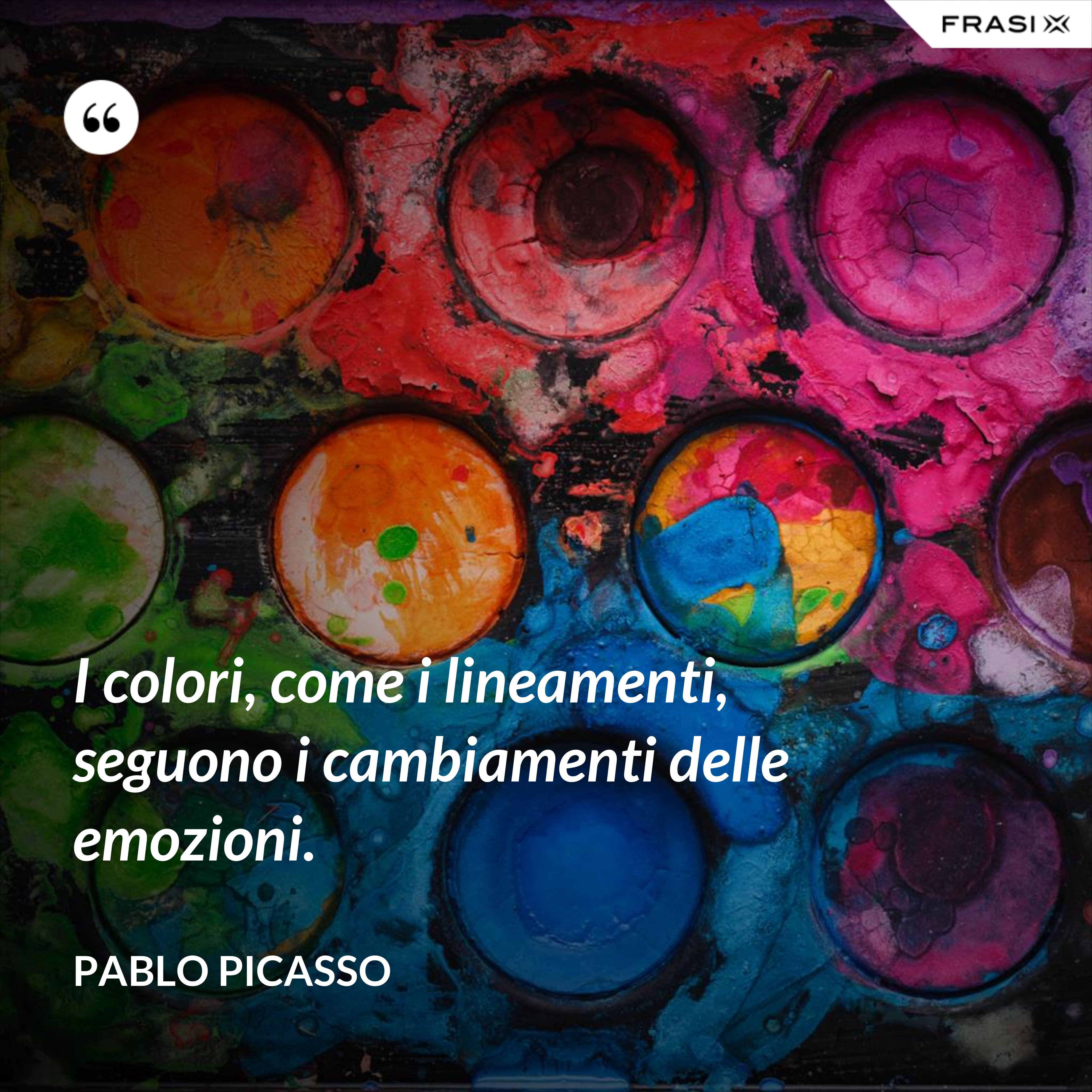 I colori, come i lineamenti, seguono i cambiamenti delle emozioni. - Pablo Picasso