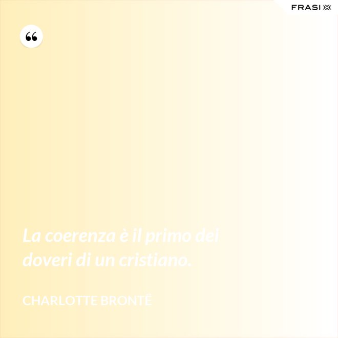 La coerenza è il primo dei doveri di un cristiano. - Charlotte Brontë