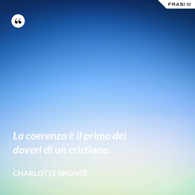 La coerenza è il primo dei doveri di un cristiano. - Charlotte Brontë