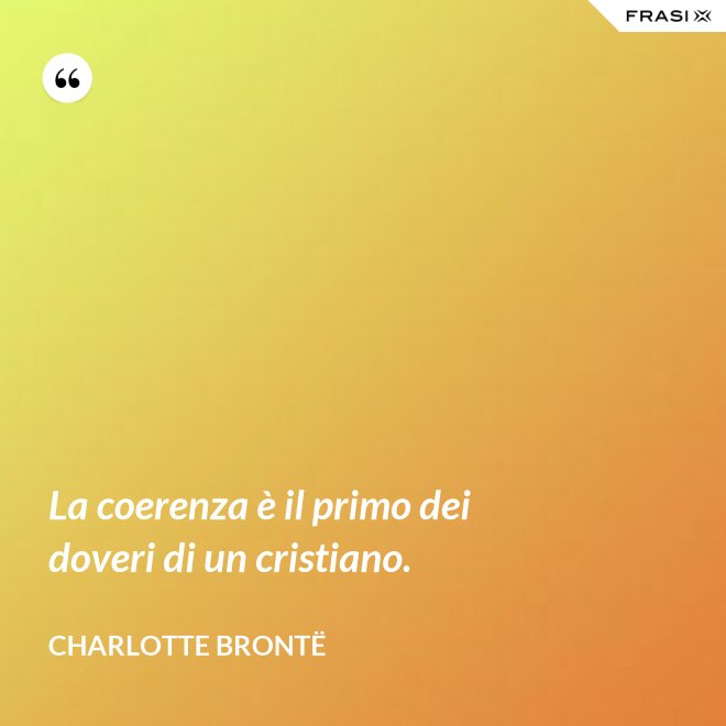 La coerenza è il primo dei doveri di un cristiano. - Charlotte Brontë