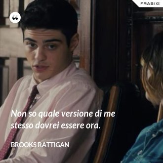 Non so quale versione di me stesso dovrei essere ora. - Brooks Rattigan