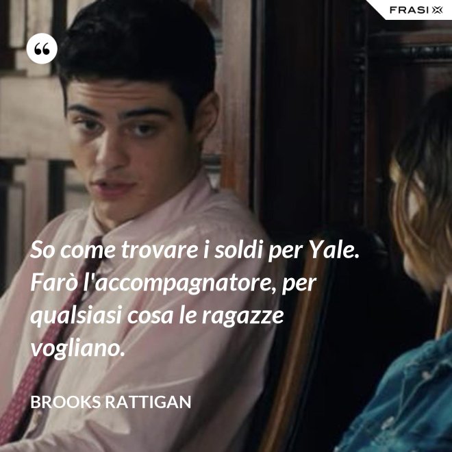 So come trovare i soldi per Yale. Farò l'accompagnatore, per qualsiasi cosa le ragazze vogliano. - Brooks Rattigan