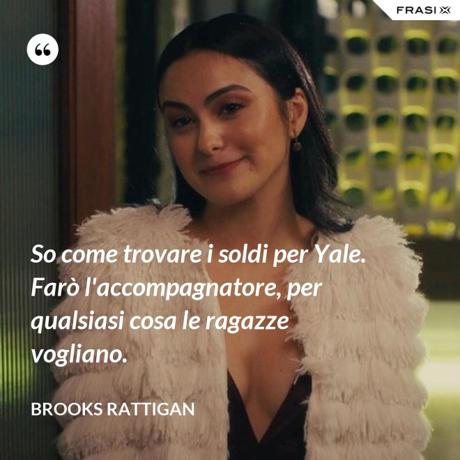 So come trovare i soldi per Yale. Farò l'accompagnatore, per qualsiasi cosa le ragazze vogliano. - Brooks Rattigan