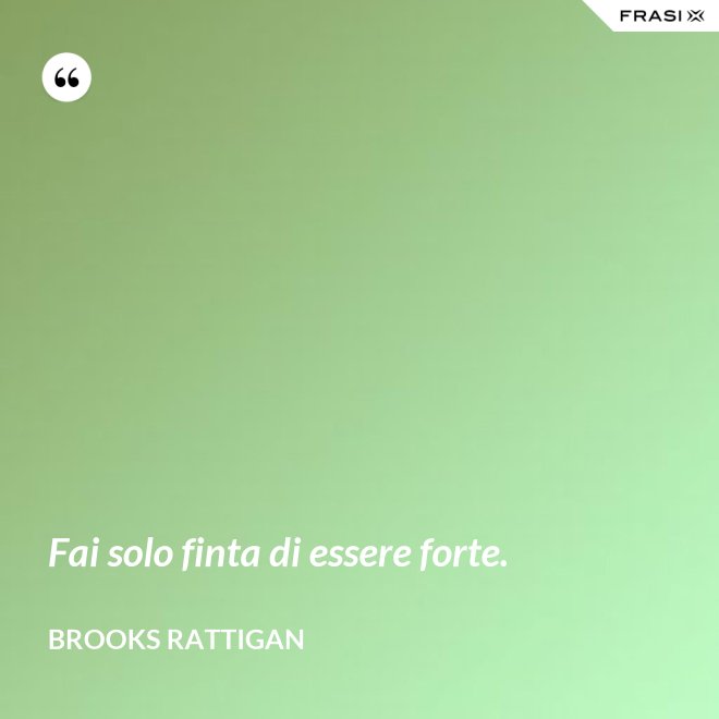 Fai solo finta di essere forte. - Brooks Rattigan