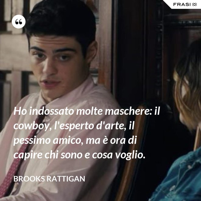 Ho indossato molte maschere: il cowboy, l'esperto d'arte, il pessimo amico, ma è ora di capire chi sono e cosa voglio. - Brooks Rattigan