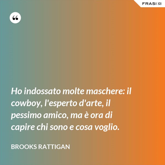 Ho indossato molte maschere: il cowboy, l'esperto d'arte, il pessimo amico, ma è ora di capire chi sono e cosa voglio. - Brooks Rattigan