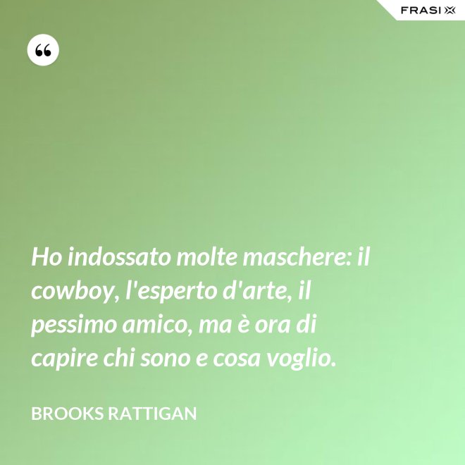 Ho indossato molte maschere: il cowboy, l'esperto d'arte, il pessimo amico, ma è ora di capire chi sono e cosa voglio. - Brooks Rattigan