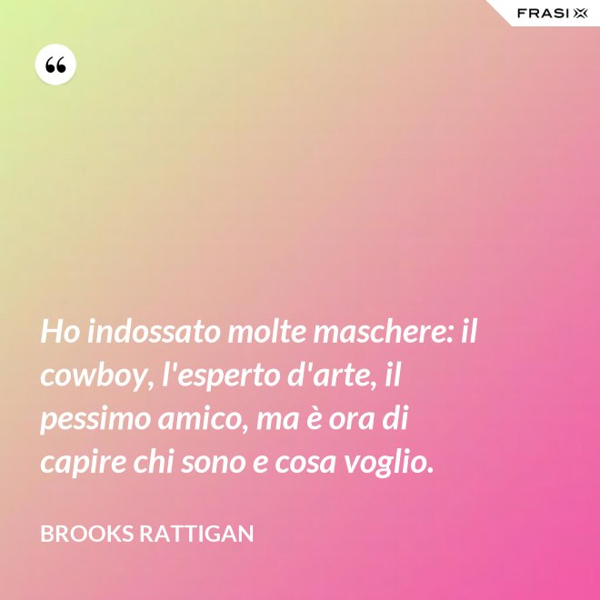 Ho indossato molte maschere: il cowboy, l'esperto d'arte, il pessimo amico, ma è ora di capire chi sono e cosa voglio. - Brooks Rattigan