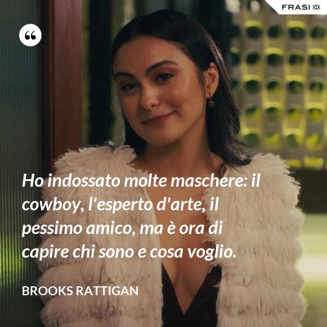 Ho indossato molte maschere: il cowboy, l'esperto d'arte, il pessimo amico, ma è ora di capire chi sono e cosa voglio. - Brooks Rattigan