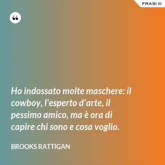 Ho indossato molte maschere: il cowboy, l'esperto d'arte, il pessimo amico, ma è ora di capire chi sono e cosa voglio. - Brooks Rattigan
