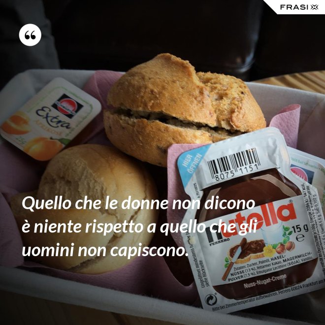 Quello che le donne non dicono è niente rispetto a quello che gli uomini non capiscono. - Anonimo