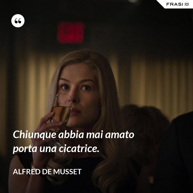 Chiunque abbia mai amato porta una cicatrice. - Alfred De Musset