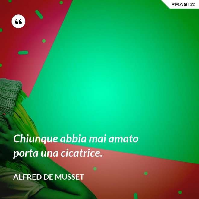 Chiunque abbia mai amato porta una cicatrice. - Alfred De Musset