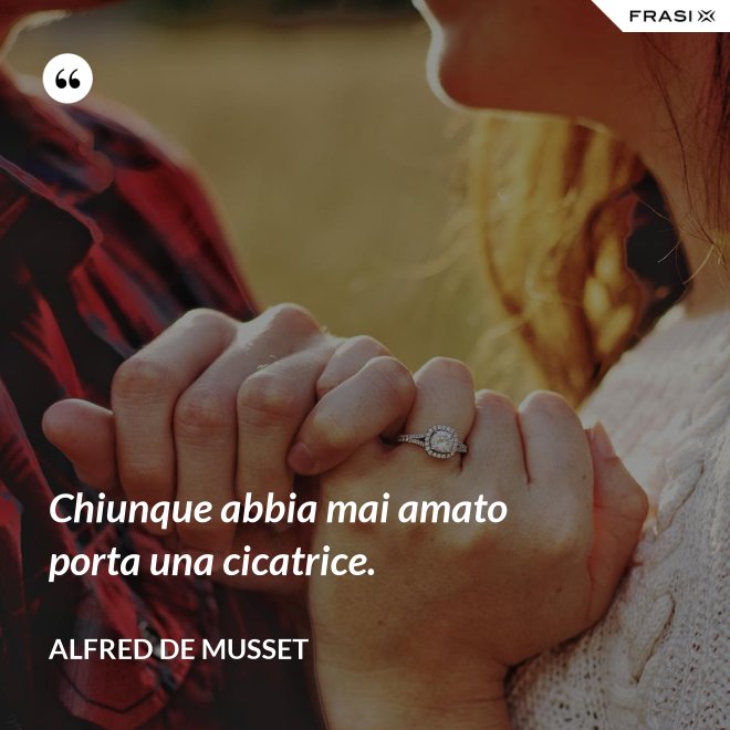 Chiunque abbia mai amato porta una cicatrice. - Alfred De Musset