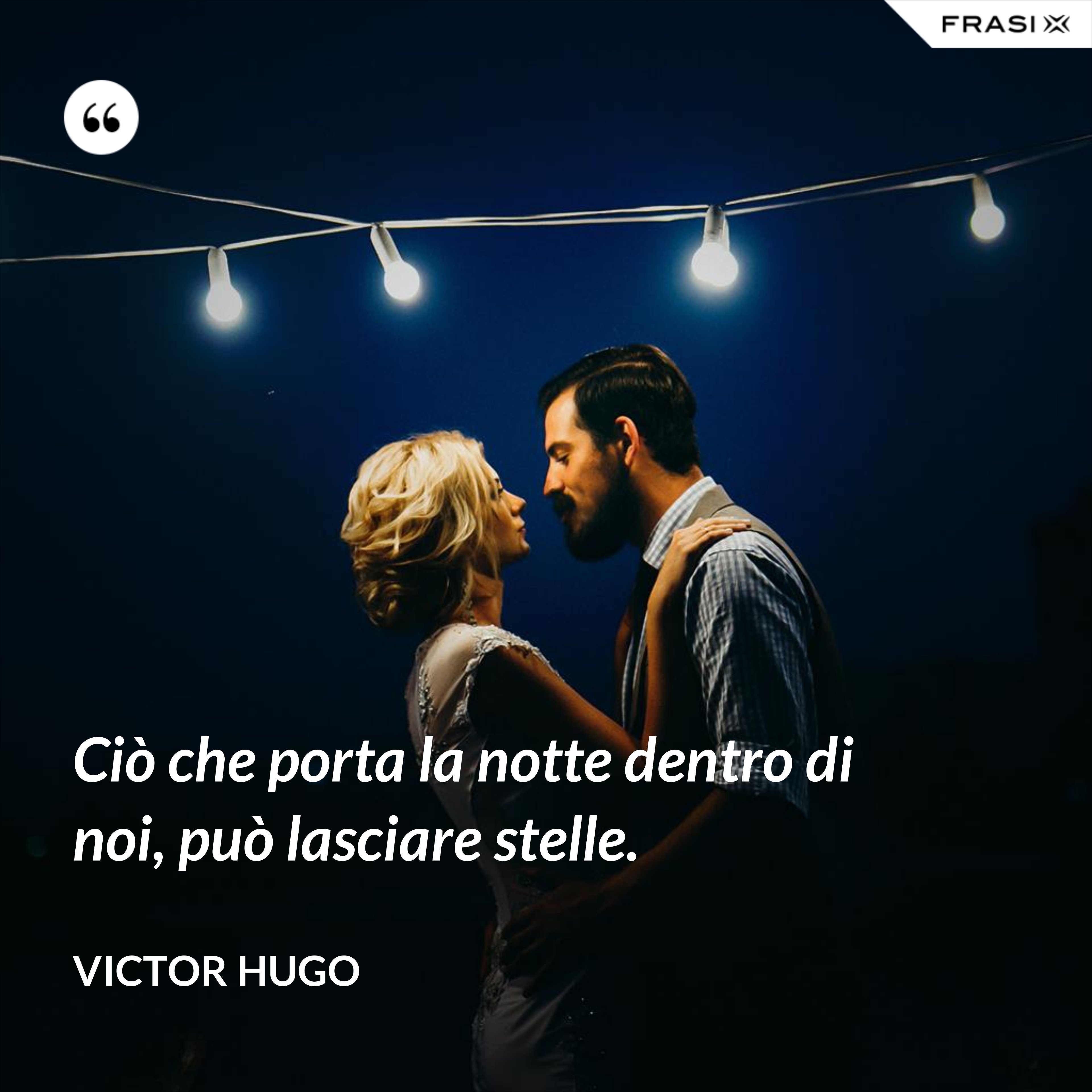 Ciò che porta la notte dentro di noi, può lasciare stelle. - Victor Hugo