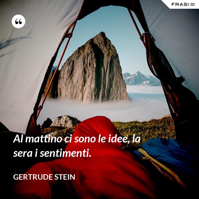 Al mattino ci sono le idee, la sera i sentimenti. - Gertrude Stein