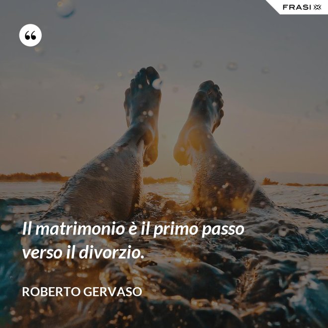 Il matrimonio è il primo passo verso il divorzio. - Roberto Gervaso