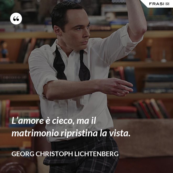 L’amore è cieco, ma il matrimonio ripristina la vista. - Georg Christoph Lichtenberg