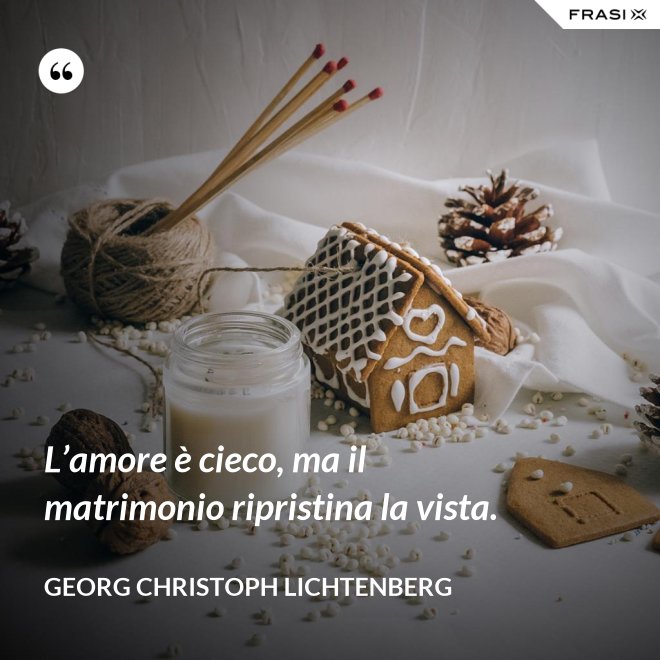 L’amore è cieco, ma il matrimonio ripristina la vista. - Georg Christoph Lichtenberg