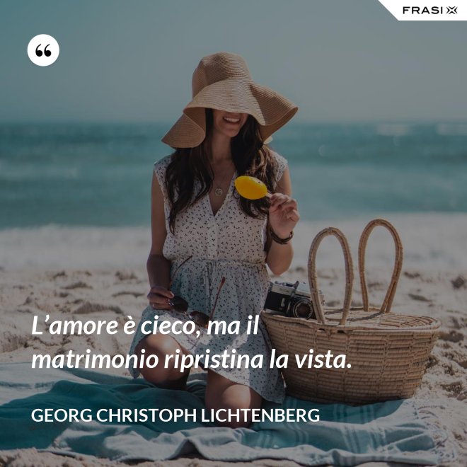 L’amore è cieco, ma il matrimonio ripristina la vista. - Georg Christoph Lichtenberg