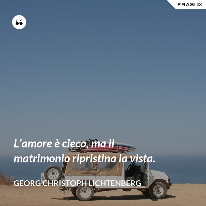 L’amore è cieco, ma il matrimonio ripristina la vista. - Georg Christoph Lichtenberg