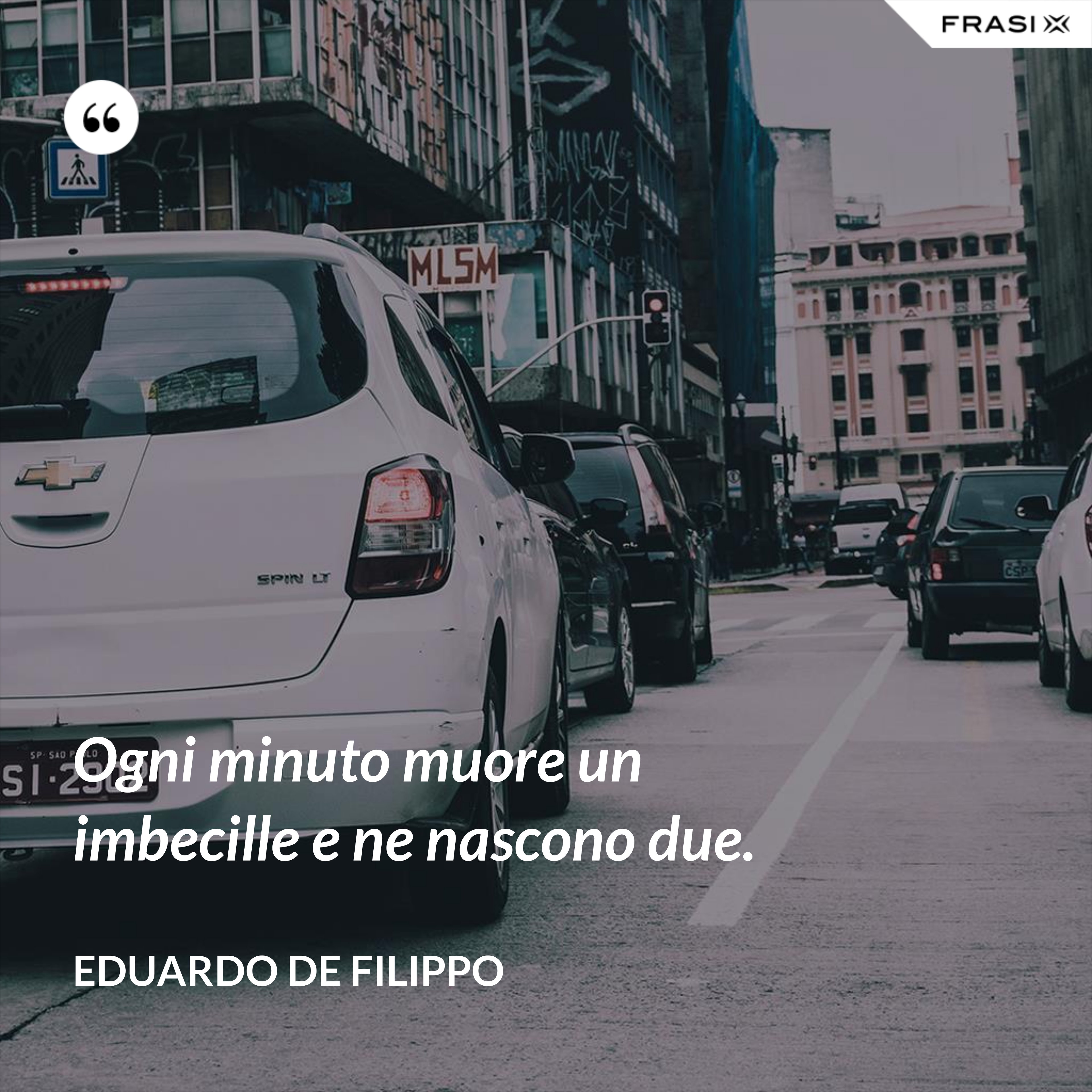 Ogni minuto muore un imbecille e ne nascono due. - Eduardo De Filippo