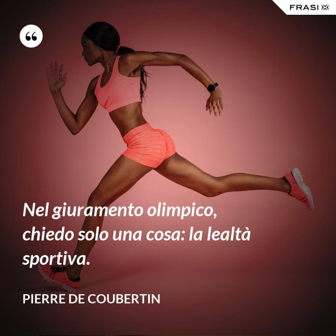 Nel giuramento olimpico, chiedo solo una cosa: la lealtà sportiva. - Pierre de Coubertin