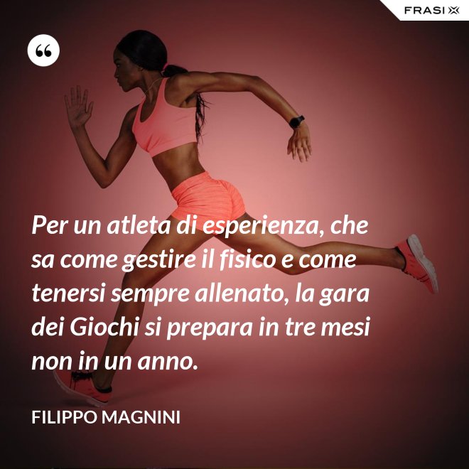Per un atleta di esperienza, che sa come gestire il fisico e come tenersi sempre allenato, la gara dei Giochi si prepara in tre mesi non in un anno. - Filippo Magnini