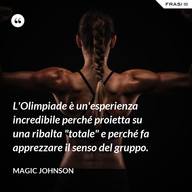 L'Olimpiade è un'esperienza incredibile perché proietta su una ribalta "totale" e perché fa apprezzare il senso del gruppo. - Magic Johnson