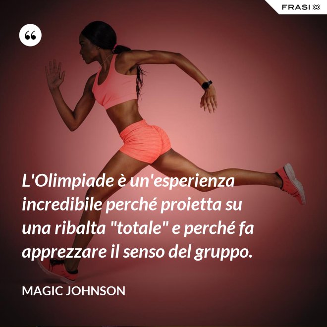 L'Olimpiade è un'esperienza incredibile perché proietta su una ribalta "totale" e perché fa apprezzare il senso del gruppo. - Magic Johnson